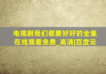 电视剧我们都要好好的全集在线观看免费_高清|百度云